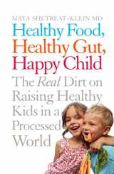 9781509816101-1509816100-Healthy Food, Healthy Gut, Happy Child: The Real Dirt on Raising Healthy Kids in a Processed World