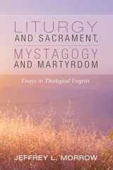 9781532693809-153269380X-Liturgy and Sacrament, Mystagogy and Martyrdom: Essays in Theological Exegesis