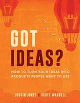 9781949542035-1949542033-Got Ideas?: How to Turn Your Ideas into Products People Want to Use