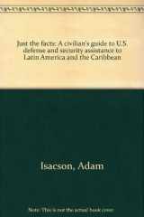 9780966008418-0966008413-Just the facts: A civilian's guide to U.S. defense and security assistance to Latin America and the Caribbean