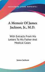 9780548259283-0548259283-A Memoir Of James Jackson, Jr., M.D.: With Extracts From His Letters To His Father And Medical Cases