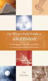 9781578634699-1578634695-The Weiser Field Guide to Ascension: The Meaning of Miracles and Shifts in Consciousness Past and Present