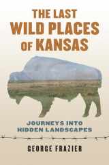 9780700622191-0700622195-The Last Wild Places of Kansas: Journeys into Hidden Landscapes
