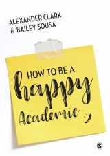 9781473978799-1473978793-How to Be a Happy Academic: A Guide to Being Effective in Research, Writing and Teaching