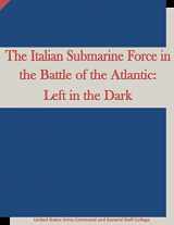 9781512066470-1512066478-The Italian Submarine Force in the Battle of the Atlantic: Left in the Dark