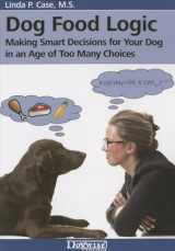 9781617811388-1617811386-Dog Food Logic: Making Smart Decisions for Your Dog in an Age of Too Many Choices
