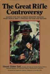 9780811707091-0811707091-The Great Rifle Controversy: Search for the Ultimate Infantry Weapon from World War II Through Vietnam and Beyond