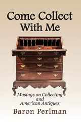 9781949085082-1949085082-Come Collect With Me: Musings on Collecting and American Antiques