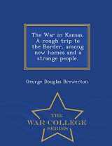 9781298474575-1298474574-The War in Kansas. a Rough Trip to the Border, Among New Homes and a Strange People. - War College Series