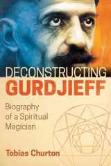 9781620556382-1620556383-Deconstructing Gurdjieff: Biography of a Spiritual Magician