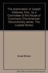 9780839801832-0839801831-The examination of Joseph Galloway, Esq., by a Committee of the House of Commons (The American Revolutionary series. The Loyalist library)