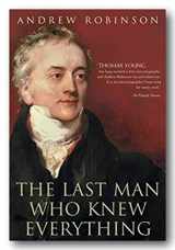 9781851684946-1851684948-The Last Man Who Knew Everything: Thomas Young, the Anonymous Polymath Who Proved Newton Wrong, Explained How We See, Cured the Sick and Deciphered the Rosetta Stone