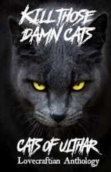 9781535073677-1535073675-Kill Those Damn Cats - Cats of Ulthar Lovecraftian Anthology