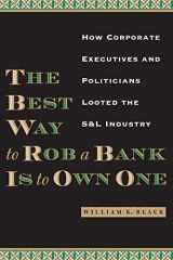 9780292721395-0292721390-The Best Way to Rob a Bank Is to Own One: How Corporate Executives and Politicians Looted the S&L Industry