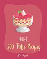 9781702588126-1702588122-Hello! 200 Trifle Recipes: Best Trifle Cookbook Ever For Beginners [Gingerbread Cookbook, Strawberry Shortcake Cookbook, White Chocolate Book, Pumpkin Pie Cookbook, Strawberry Sauce Recipe] [Book 1]