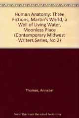 9780933087279-0933087276-Human Anatomy: Three Fictions, Martin's World, a Well of Living Water, Moonless Place (Contemporary Midwest Writers Series, No 2)