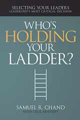 9781629116129-1629116122-Who's Holding Your Ladder?: Selecting Your Leaders, Leadership’s Most Critical Decision