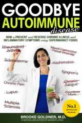 9781729813904-1729813909-Goodbye Autoimmune Disease: How to Prevent and Reverse Chronic Illness and Inflammatory Symptoms Using Supermarket Foods (Goodbye Lupus)