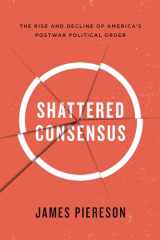 9781594036712-1594036713-Shattered Consensus: The Rise and Decline of America s Postwar Political Order