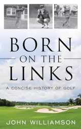 9781493055586-1493055585-Born on the Links: A Concise History of Golf