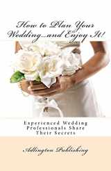 9781468097108-1468097105-How to Plan Your Wedding…and Enjoy It!: Experienced Wedding Professionals Share Their Secrets