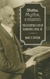9780190215255-0190215259-Moths, Myths, and Mosquitoes: The Eccentric Life of Harrison G. Dyar, Jr.