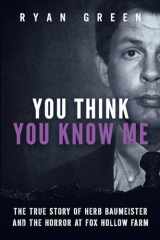 9781987520668-1987520661-You Think You Know Me: The True Story of Herb Baumeister and the Horror at Fox Hollow Farm (True Crime)