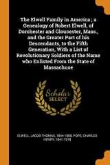 9780344410536-0344410536-The Elwell Family in America; A Genealogy of Robert Elwell, of Dorchester and Gloucester, Mass., and the Greater Part of His Descendants, to the Fifth ... Who Enlisted from the State of Massachuse