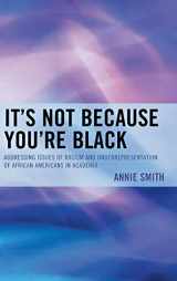 9780761861157-0761861157-It's Not Because You're Black: Addressing Issues of Racism and Underrepresentation of African Americans in Academia