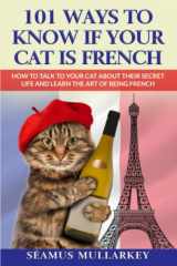 9781736763094-1736763091-101 Ways to Know If Your Cat Is French: How To Talk to Your Cat About Their Secret Life and Learn The Art of Being French, A Funny Cat Book, The ... Those Who Love France (The Cats of The World)