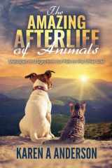 9781547280780-1547280786-The Amazing Afterlife of Animals: Messages and Signs From Our Pets On The Other Side