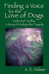 9780578183312-0578183315-Finding a Voice for the Love of Dogs: Sadie and Chudley: A Story of Healing after Tragedy