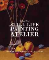 9780823034086-0823034089-Still Life Painting Atelier: An Introduction to Oil Painting