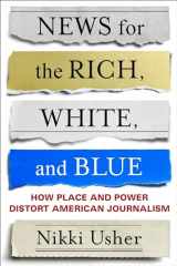 9780231184670-0231184670-News for the Rich, White, and Blue: How Place and Power Distort American Journalism