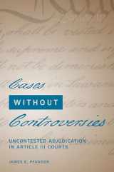 9780197571408-0197571409-Cases Without Controversies: Uncontested Adjudication in Article III Courts