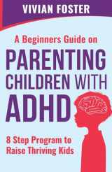 9781958134085-1958134082-A Beginner's Guide on Parenting Children with ADHD: Understand ADHD, learn strategies to empower your child to self-regulate, focus better, and manage ... | 8 Step Program To Raise Thriving Kids