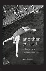 9780415411424-0415411424-And Then, You Act: Making Art in an Unpredictable World