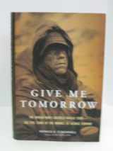 9780306818011-0306818019-Give Me Tomorrow: The Korean War's Greatest Untold Story--The Epic Stand of the Marines of George Company
