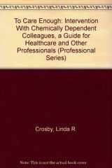 9780935908497-0935908498-To Care Enough: Intervention With Chemically Dependent Colleagues, a Guide for Healthcare and Other Professionals (Professional Series)