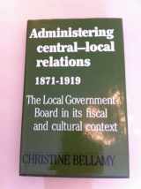 9780719017575-0719017572-Administering Central-Local Relations, 1871-1919: The Local Government Board in Its Fiscal and Cultural Context