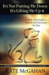 9780996260664-0996260668-It's Not Putting Me Down It's Lifting Me Up: A Guilt-Free Guide to End of Life Decisions for Pets