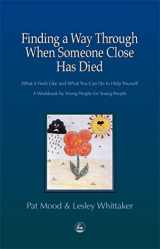 9781853029202-1853029203-Finding a Way Through When Someone Close has Died: What it Feels Like and What You Can Do to Help Yourself: A Workbook by Young People for Young People