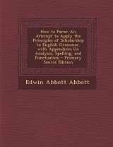 9781287435631-1287435637-How to Parse: An Attempt to Apply the Principles of Scholarship to English Grammar. with Appendixes on Analysis, Spelling, and Punct