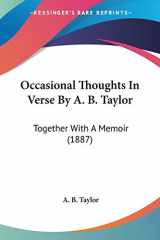 9781104198015-1104198010-Occasional Thoughts In Verse By A. B. Taylor: Together With A Memoir (1887)