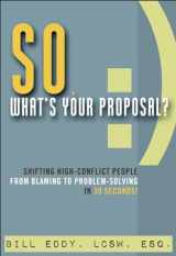 9781936268627-1936268620-So, What's Your Proposal?: Shifting High-Conflict People from Blaming to Problem-Solving in 30 Seconds!