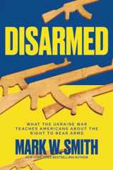 9781637589236-1637589239-Disarmed: What the Ukraine War Teaches Americans About the Right to Bear Arms