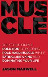 9781718711730-1718711735-Muscle: The Stupid Simple Solution To Building Rock Hard Muscle While Eating Like A King And Dominating Your Life