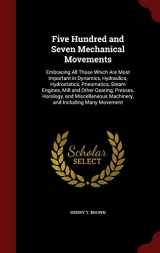 9781298510136-1298510139-Five Hundred and Seven Mechanical Movements: Embracing All Those Which Are Most Important in Dynamics, Hydraulics, Hydrostatics, Pneumatics, Steam ... Machinery, and Including Many Movement