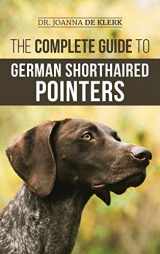 9781952069734-1952069734-The Complete Guide to German Shorthaired Pointers: History, Behavior, Training, Fieldwork, Traveling, and Health Care for Your New GSP Puppy