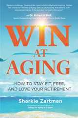 9781628656855-1628656859-Win at Aging: How to Stay Fit, Free, and Love Your Retirement
